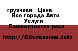 грузчики › Цена ­ 200 - Все города Авто » Услуги   . Башкортостан респ.